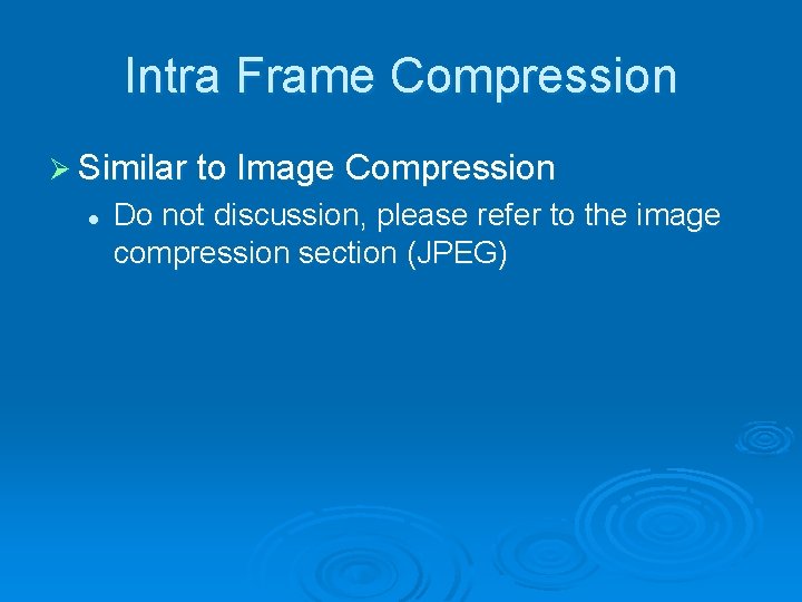 Intra Frame Compression Ø Similar to Image Compression l Do not discussion, please refer Intra Frame Compression Ø Similar to Image Compression l Do not discussion, please refer