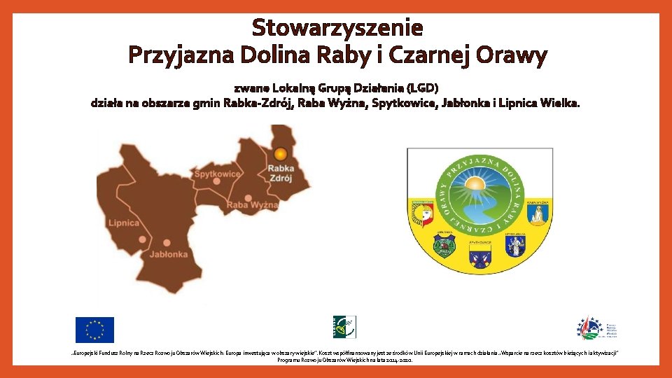 Stowarzyszenie Przyjazna Dolina Raby i Czarnej Orawy zwane Lokalną Grupą Działania (LGD) działa na