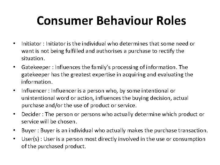 Consumer Behaviour Roles • Initiator : Initiator is the individual who determines that some