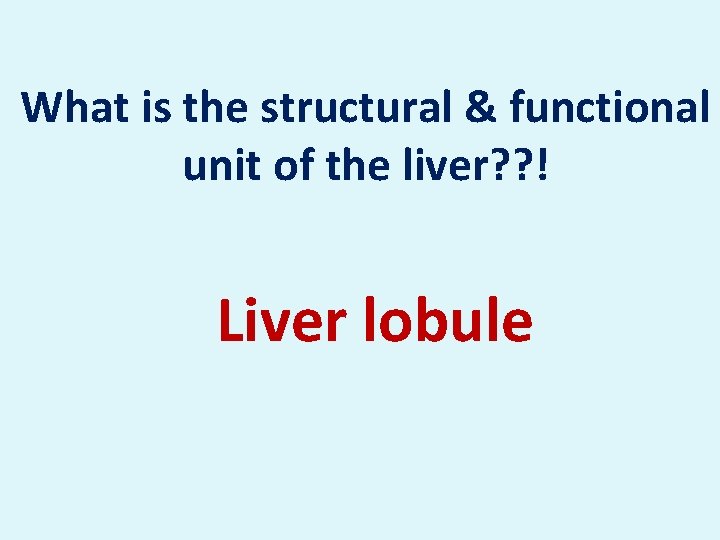 What is the structural & functional unit of the liver? ? ! Liver lobule