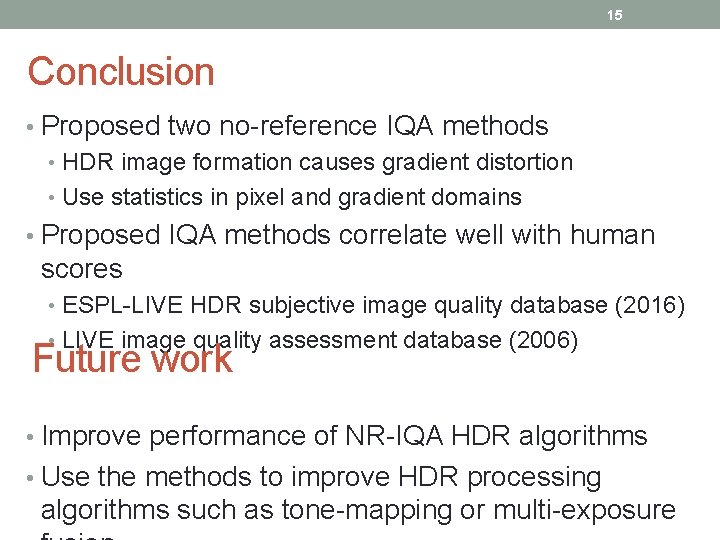 15 Conclusion • Proposed two no-reference IQA methods • HDR image formation causes gradient