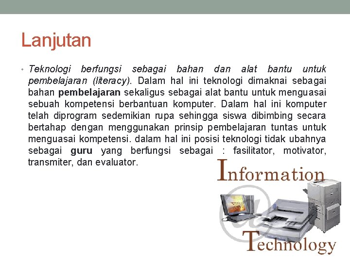 Lanjutan • Teknologi berfungsi sebagai bahan dan alat bantu untuk pembelajaran (literacy). Dalam hal