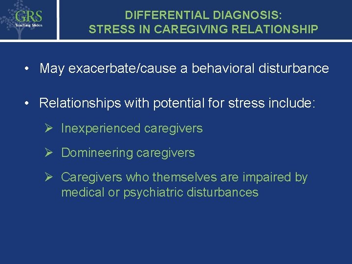 DIFFERENTIAL DIAGNOSIS: STRESS IN CAREGIVING RELATIONSHIP • May exacerbate/cause a behavioral disturbance • Relationships