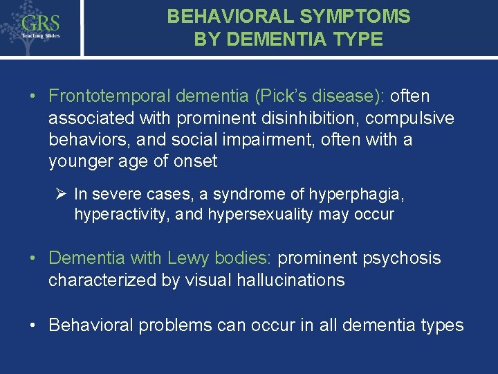 BEHAVIORAL SYMPTOMS BY DEMENTIA TYPE • Frontotemporal dementia (Pick’s disease): often associated with prominent