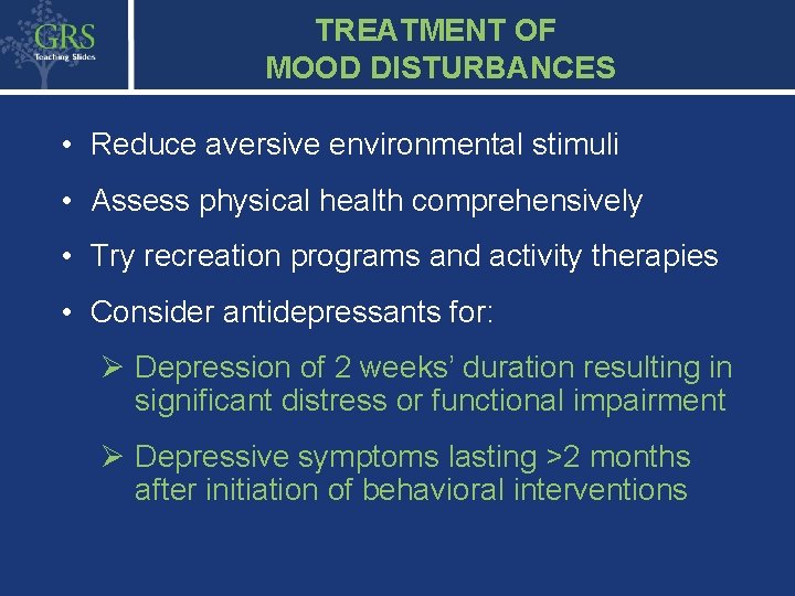 TREATMENT OF MOOD DISTURBANCES • Reduce aversive environmental stimuli • Assess physical health comprehensively