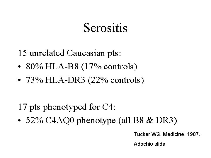 Serositis 15 unrelated Caucasian pts: • 80% HLA-B 8 (17% controls) • 73% HLA-DR