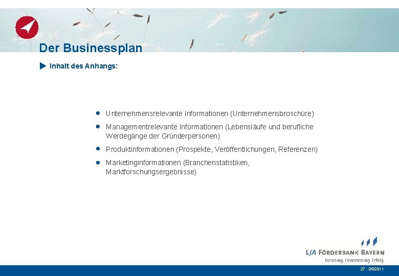 Der Businessplan Inhalt des Anhangs: Unternehmensrelevante Informationen (Unternehmensbroschüre) Managementrelevante Informationen (Lebensläufe und berufliche Werdegänge