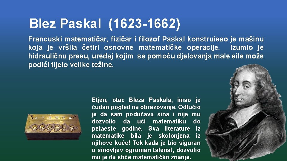 Blez Paskal (1623 -1662) Francuski matematičar, fizičar i filozof Paskal konstruisao je mašinu koja