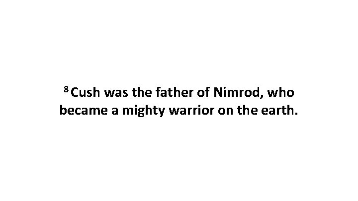 8 Cush was the father of Nimrod, who became a mighty warrior on the