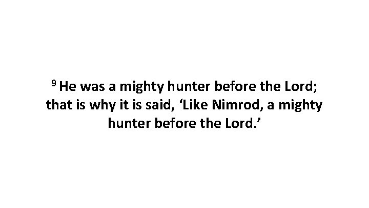 9 He was a mighty hunter before the Lord; that is why it is