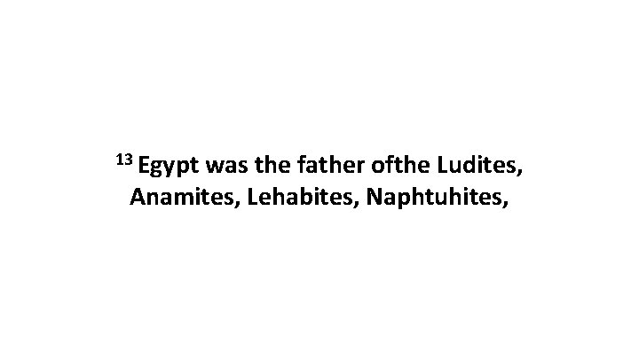 13 Egypt was the father ofthe Ludites, Anamites, Lehabites, Naphtuhites, 