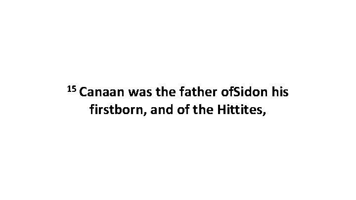 15 Canaan was the father of. Sidon his firstborn, and of the Hittites, 