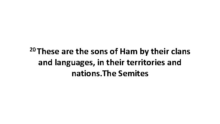 20 These are the sons of Ham by their clans and languages, in their