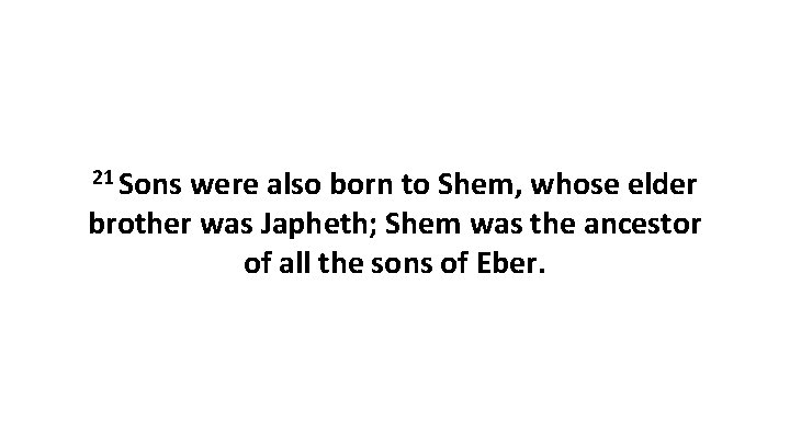 21 Sons were also born to Shem, whose elder brother was Japheth; Shem was