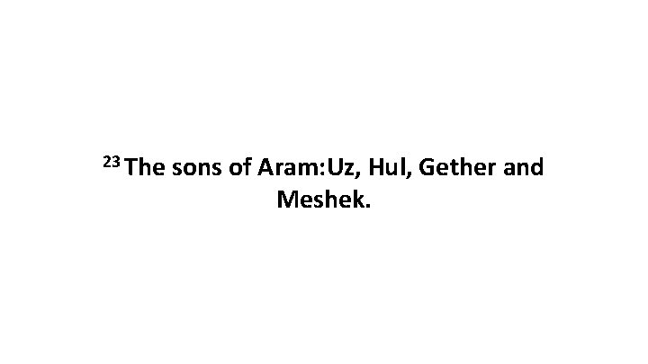 23 The sons of Aram: Uz, Hul, Gether and Meshek. 