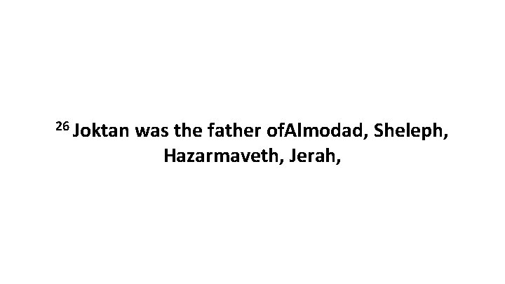 26 Joktan was the father of. Almodad, Sheleph, Hazarmaveth, Jerah, 