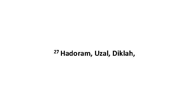 27 Hadoram, Uzal, Diklah, 