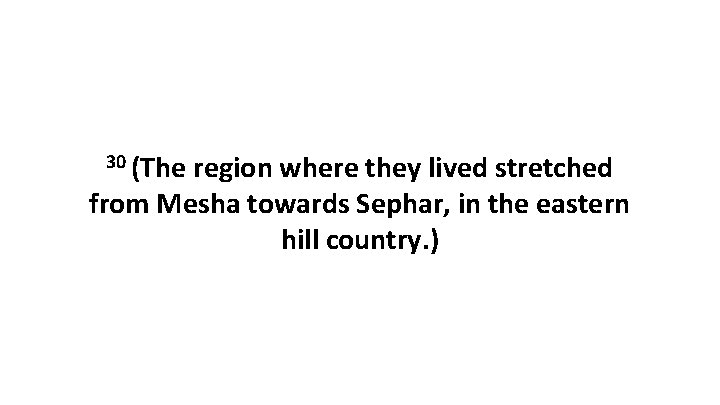 30 (The region where they lived stretched from Mesha towards Sephar, in the eastern
