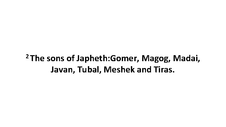 2 The sons of Japheth: Gomer, Magog, Madai, Javan, Tubal, Meshek and Tiras. 