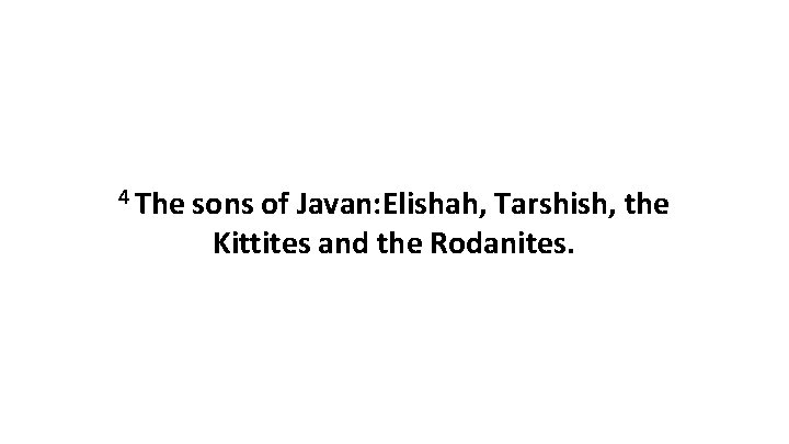 4 The sons of Javan: Elishah, Tarshish, the Kittites and the Rodanites. 