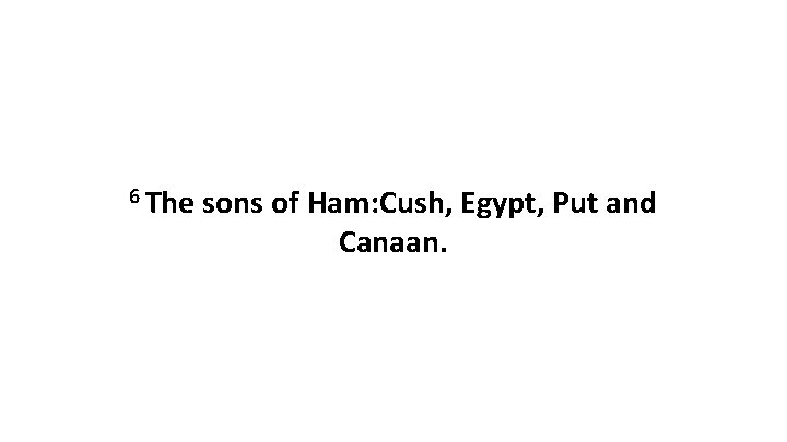 6 The sons of Ham: Cush, Egypt, Put and Canaan. 