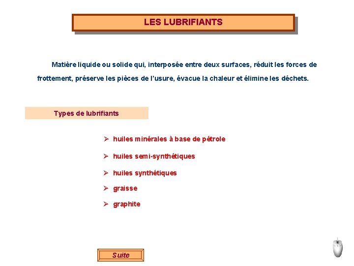 LES LUBRIFIANTS Matière liquide ou solide qui, interposée entre deux surfaces, réduit les forces