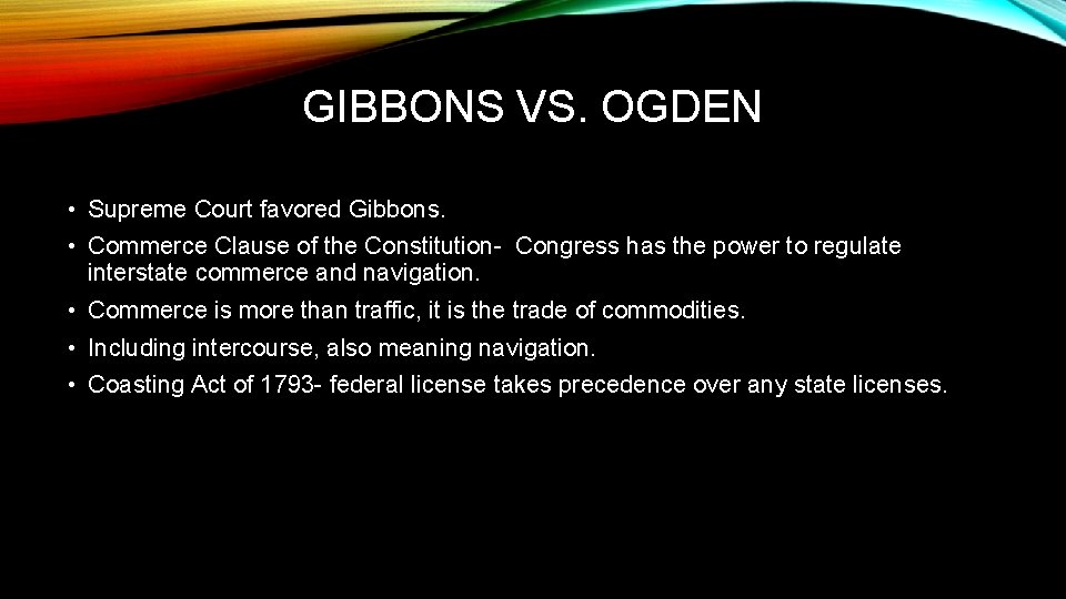 GIBBONS VS. OGDEN • Supreme Court favored Gibbons. • Commerce Clause of the Constitution-