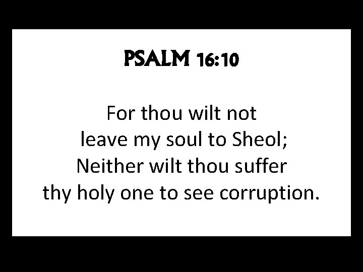 PSALM 16: 10 For thou wilt not leave my soul to Sheol; Neither wilt