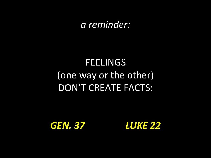 a reminder: FEELINGS (one way or the other) DON’T CREATE FACTS: GEN. 37 LUKE