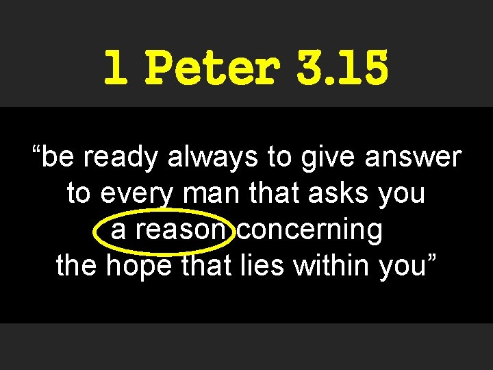 1 Peter 3. 15 “be ready always to give answer to every man that