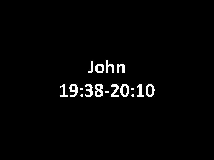 John 19: 38 -20: 10 