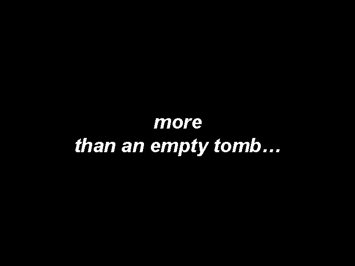 more than an empty tomb… 