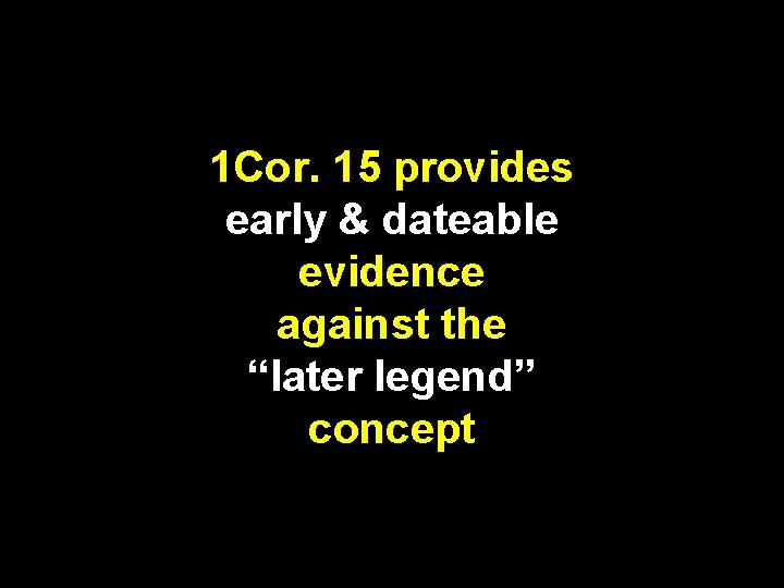 1 Cor. 15 provides early & dateable evidence against the “later legend” concept 