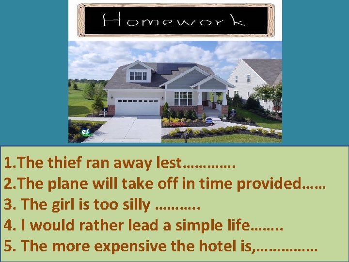 1. The thief ran away lest…………. 2. The plane will take off in time