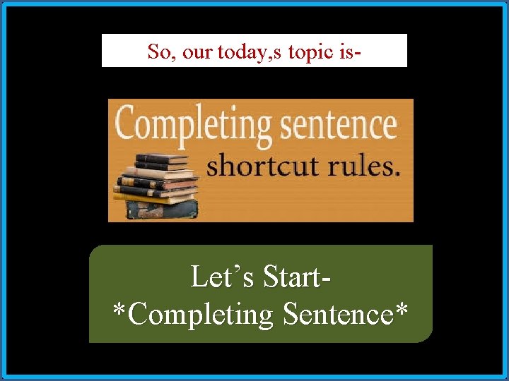So, our today, s topic is- Let’s Start*Completing Sentence* Sentence 