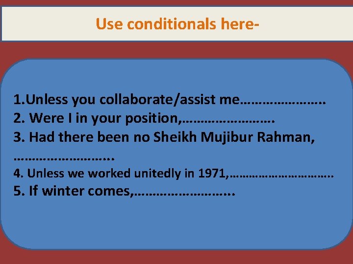 Use conditionals here- 1. Unless you collaborate/assist me…………………. . 2. Were I in your
