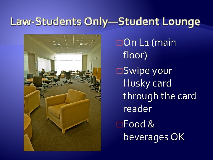 Law-Students Only—Student Lounge �On L 1 (main floor) �Swipe your Husky card through the