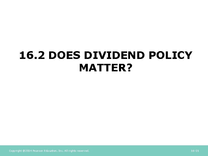 16. 2 DOES DIVIDEND POLICY MATTER? Copyright © 2014 Pearson Education, Inc. All rights