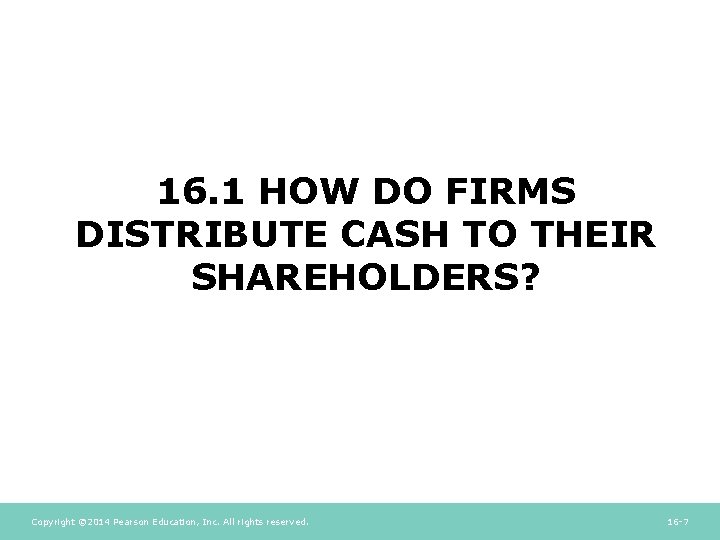 16. 1 HOW DO FIRMS DISTRIBUTE CASH TO THEIR SHAREHOLDERS? Copyright © 2014 Pearson