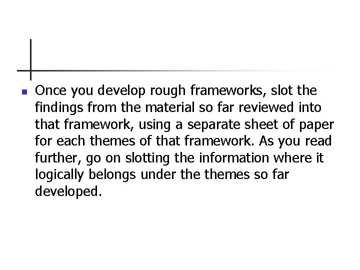 n Once you develop rough frameworks, slot the findings from the material so far