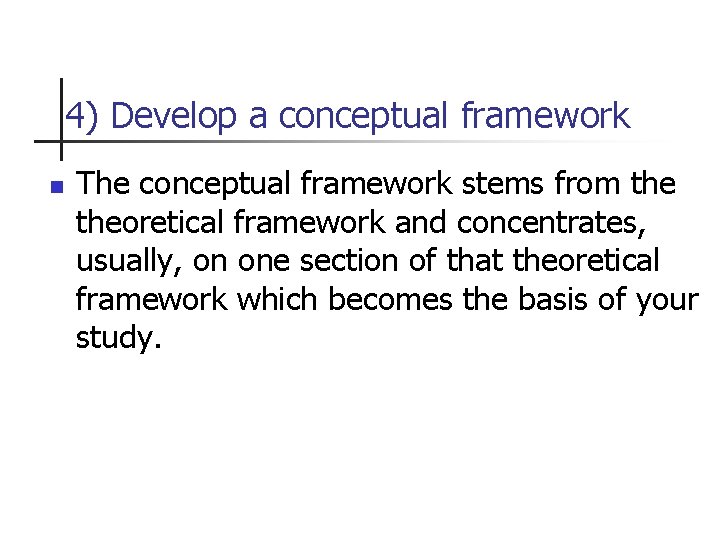 4) Develop a conceptual framework n The conceptual framework stems from theoretical framework and