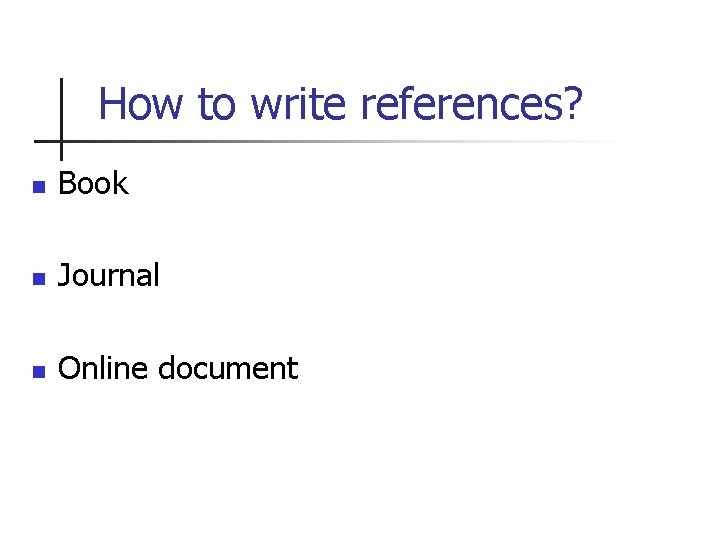 How to write references? n Book n Journal n Online document 