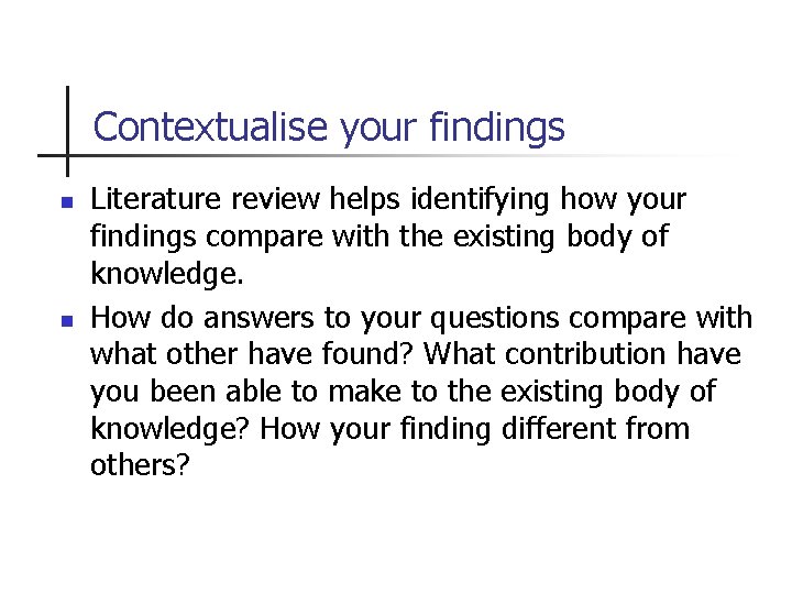 Contextualise your findings n n Literature review helps identifying how your findings compare with