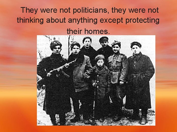  They were not politicians, they were not thinking about anything except protecting their