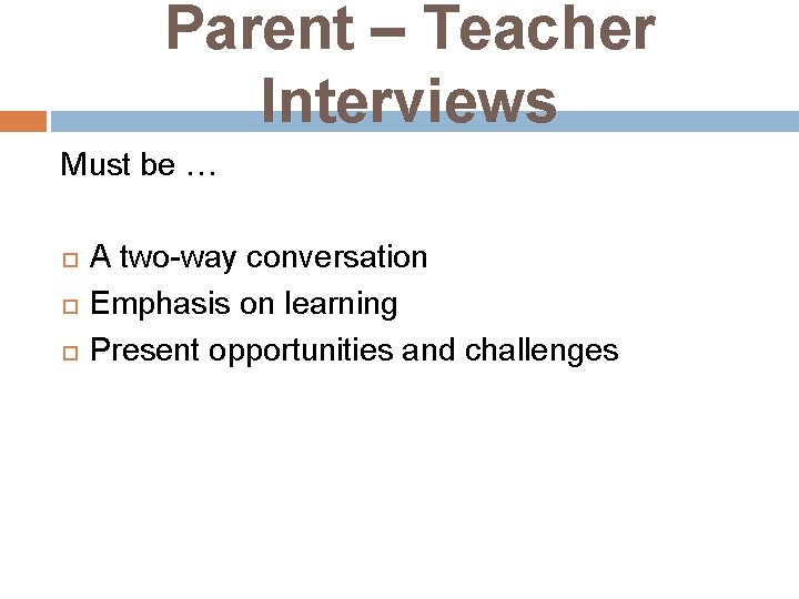 Parent – Teacher Interviews Must be … A two-way conversation Emphasis on learning Present