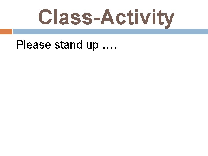 Class-Activity Please stand up …. 
