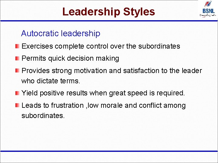 Leadership Styles Autocratic leadership Exercises complete control over the subordinates Permits quick decision making