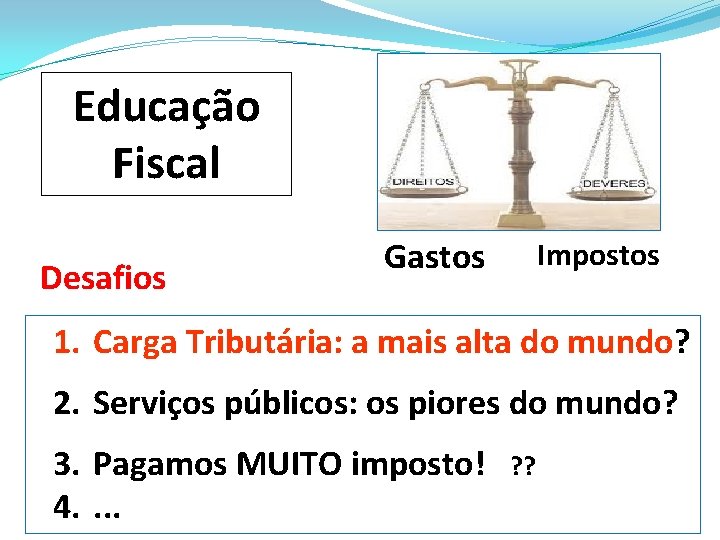 Educação Fiscal Desafios Gastos Impostos 1. Carga Tributária: a mais alta do mundo? 2.