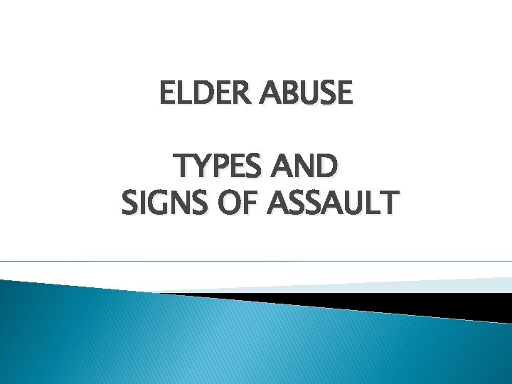 ELDER ABUSE TYPES AND SIGNS OF ASSAULT 