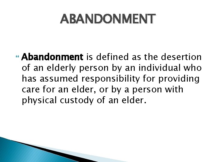 ABANDONMENT Abandonment is defined as the desertion of an elderly person by an individual